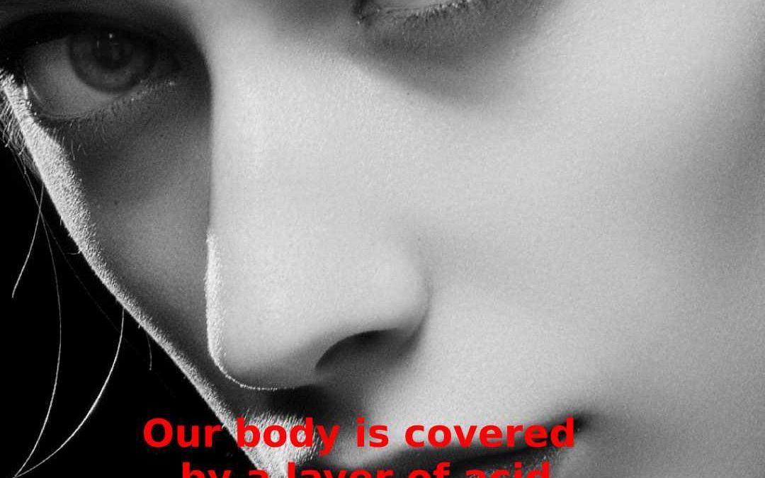 A layer of Acid covers our body